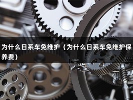 为什么日系车免维护（为什么日系车免维护保养费）