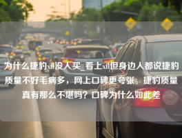 为什么捷豹xfl没人买_看上xfl但身边人都说捷豹质量不好毛病多，网上口碑更夸张。捷豹质量真有那么不堪吗？口碑为什么如此差