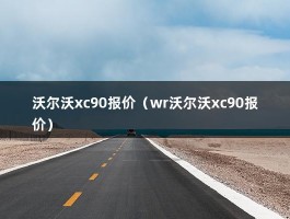 沃尔沃xc90报价（wr沃尔沃xc90报价）