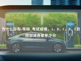 为什么没有e等级_考试成绩，A，B，C，D，E包括加减各是多少分