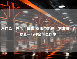 为什么一辆汽车租金_贵阳市承包一辆出租车还要交一万押金怎么回事-