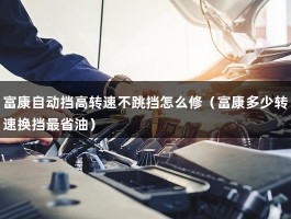 富康自动挡高转速不跳挡怎么修（富康多少转速换挡最省油）