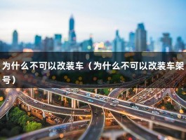 为什么不可以改装车（为什么不可以改装车架号）