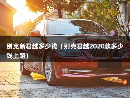 别克新君越多少钱（别克君越2020款多少钱上路）