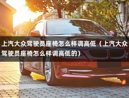 上汽大众驾驶员座椅怎么样调高低（上汽大众驾驶员座椅怎么样调高低的）