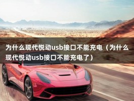 为什么现代悦动usb接口不能充电（为什么现代悦动usb接口不能充电了）