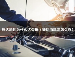 捷达油耗为什么这么低（捷达油耗高怎么办）