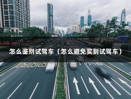 怎么鉴别试驾车（怎么避免买到试驾车）