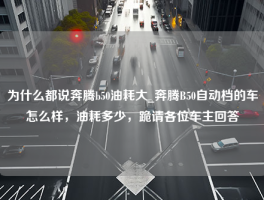 为什么都说奔腾b50油耗大_奔腾B50自动档的车怎么样，油耗多少，跪请各位车主回答