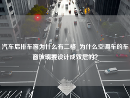 汽车后排车窗为什么有二格_为什么空调车的车窗玻璃要设计成双层的？