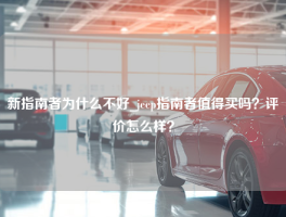 新指南者为什么不好_jeep指南者值得买吗？评价怎么样？