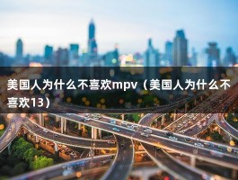 美国人为什么不喜欢mpv（美国人为什么不喜欢13）