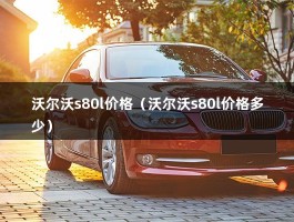 沃尔沃s80l价格（沃尔沃s80l价格多少）