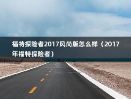 福特探险者2017风尚版怎么样（2017年福特探险者）