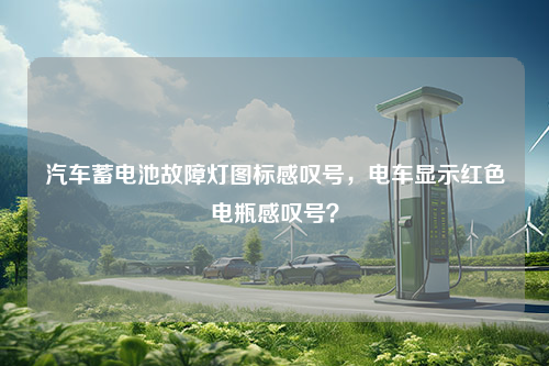 汽车蓄电池故障灯图标感叹号，电车显示红色电瓶感叹号？