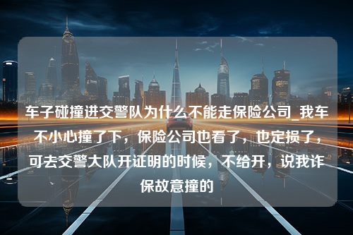 车子碰撞进交警队为什么不能走保险公司_我车不小心撞了下，保险公司也看了，也定损了，可去交警大队开证明的时候，不给开，说我诈保故意撞的