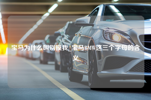 宝马为什么叫别摸我_宝马BMW这三个字母的含义