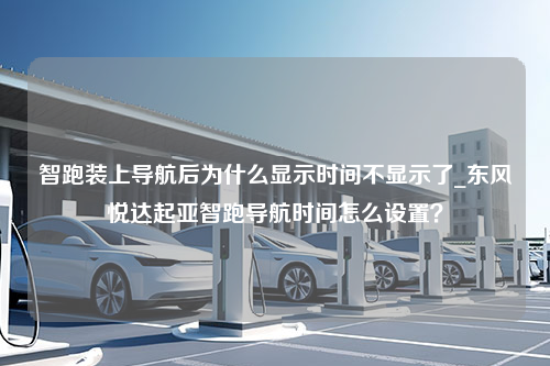 智跑装上导航后为什么显示时间不显示了_东风悦达起亚智跑导航时间怎么设置？