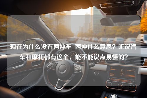 现在为什么没有两冲车_两冲什么意思？听说汽车和摩托都有这个，能不能说点易懂的？