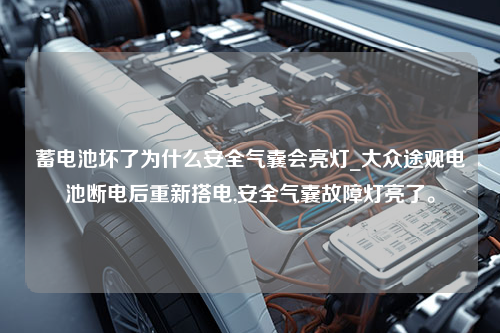蓄电池坏了为什么安全气囊会亮灯_大众途观电池断电后重新搭电,安全气囊故障灯亮了。