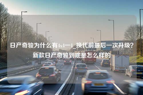 日产奇骏为什么有4x4一1_换代前最后一次升级？新款日产奇骏到底是怎么样的