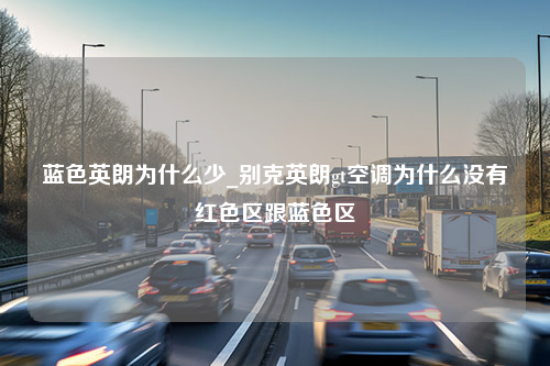 蓝色英朗为什么少_别克英朗gt空调为什么没有红色区跟蓝色区