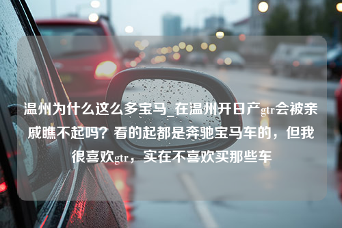 温州为什么这么多宝马_在温州开日产gtr会被亲戚瞧不起吗？看的起都是奔驰宝马车的，但我很喜欢gtr，实在不喜欢买那些车