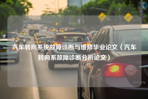 汽车转向系统故障诊断与维修毕业论文（汽车转向系故障诊断分析论文）