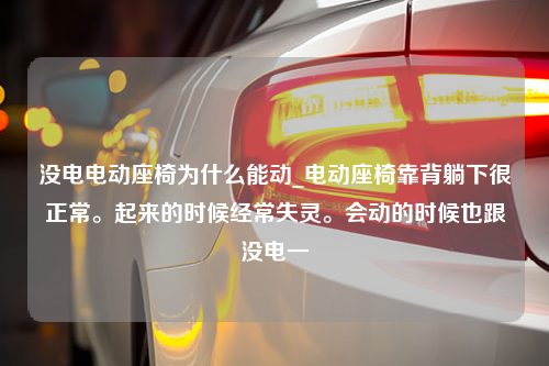 没电电动座椅为什么能动_电动座椅靠背躺下很正常。起来的时候经常失灵。会动的时候也跟没电一