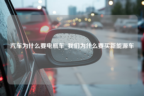 汽车为什么要电瓶车_我们为什么要买新能源车