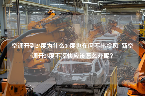 空调开到26度为什么30度也在闪不出冷风_新空调开26度不凉快应该怎么办呢？