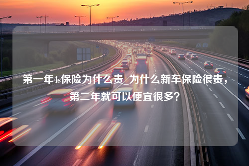 第一年4s保险为什么贵_为什么新车保险很贵，第二年就可以便宜很多？