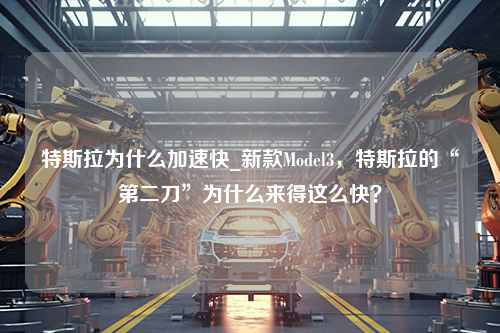 特斯拉为什么加速快_新款Model3，特斯拉的“第二刀”为什么来得这么快？