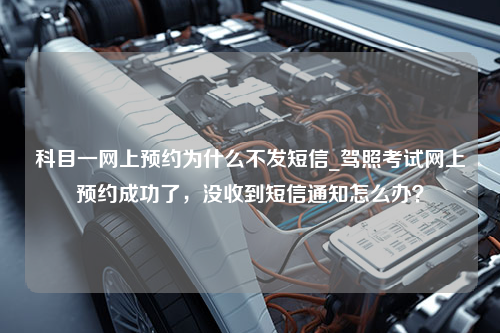 科目一网上预约为什么不发短信_驾照考试网上预约成功了，没收到短信通知怎么办？