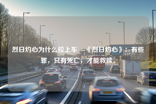 烈日灼心为什么拉上车_--《烈日灼心》：有些罪，只有死亡，才能救赎。