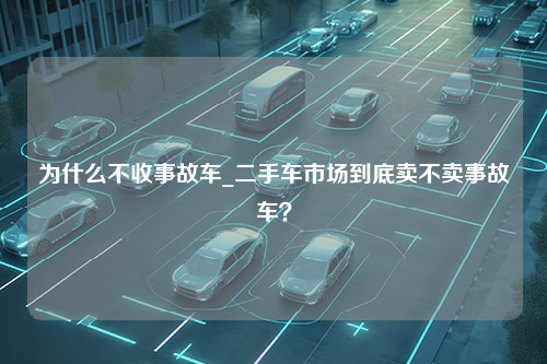 为什么不收事故车_二手车市场到底卖不卖事故车？