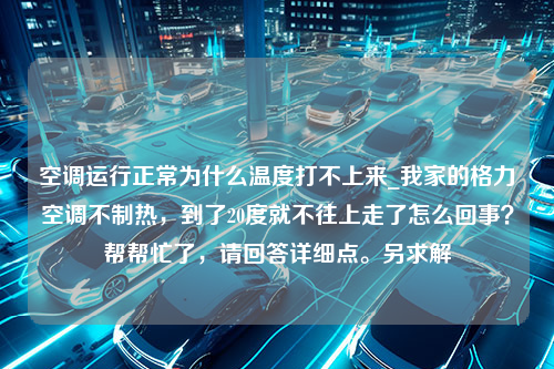 空调运行正常为什么温度打不上来_我家的格力空调不制热，到了20度就不往上走了怎么回事？帮帮忙了，请回答详细点。另求解