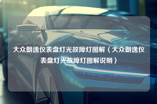 大众朗逸仪表盘灯光故障灯图解（大众朗逸仪表盘灯光故障灯图解说明）