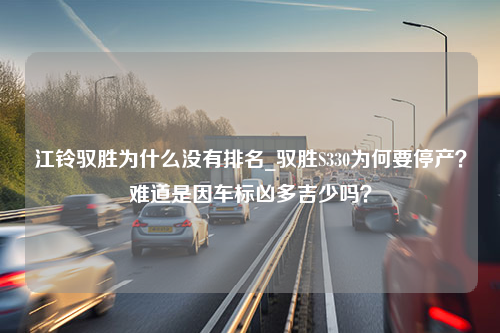 江铃驭胜为什么没有排名_驭胜S330为何要停产？难道是因车标凶多吉少吗？