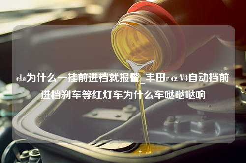 cla为什么一挂前进档就报警_丰田rαV4自动挡前进档刹车等红灯车为什么车哒哒哒响