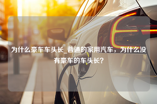 为什么豪车车头长_普通的家用汽车，为什么没有豪车的车头长？