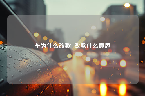 车为什么改款_改款什么意思